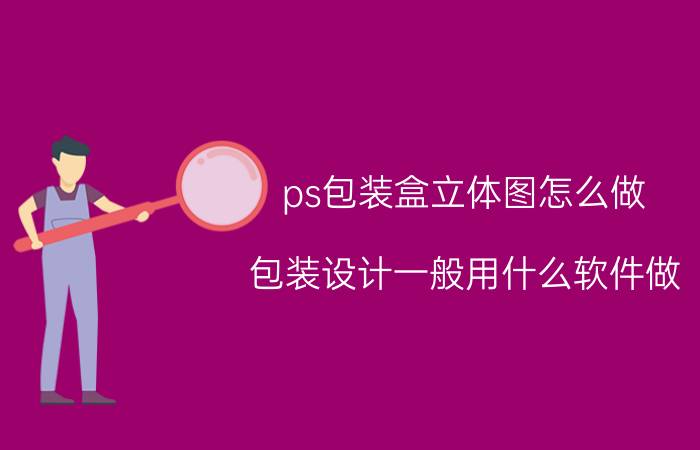 ps包装盒立体图怎么做 包装设计一般用什么软件做？